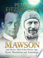 Mawson : and the ice men of the heroic age : Scott, Shackleton and Amundsen / Peter FitzSimons.