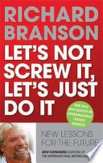 Let's not screw it, let's just do it : new lessons for the future / Richard Branson.