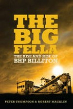 The big fella : the rise and rise of BHP Billiton / Peter Thompson & Robert Macklin.