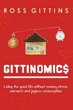 Gittinomics : living the good life without money stress, overwork and joyless consumption / Ross Gittins.