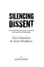 Silencing dissent : how the Australian government is controlling public opinion and stifling debate / edited by Clive Hamilton & Sarah Maddison.