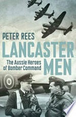 Lancaster men : the Aussie heroes of Bomber Command / Peter Rees.