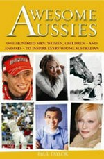 Awesome Aussies : one hundred men, women, children - and animals - to inspire every young Australian / Paul Taylor with David Leach and Jack Taylor ; [illustrations by Geoff Hocking].