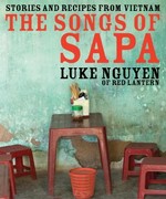 The songs of Sapa : stories and recipes from Vietnam / Luke Nguyen ; photography by Alan Benson and Suzanna Boyd.