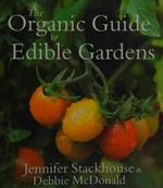 The organic guide to edible gardens / Jennifer Stackhouse & Debbie McDonald.