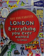 Not-for-parents London : everything you ever wanted to know / Klay Lamprell.