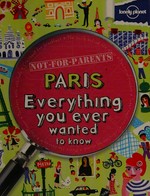 Not-for-parents Paris : everything you ever wanted to know / Klay Lamprell.