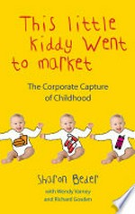 This little kiddy went to market : the corporate capture of childhood / Sharon Beder ; with Wendy Varney and Richard Gosden.