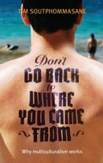 Don't go back to where you came from : why multiculturalism works / Tim Soutphommasane.