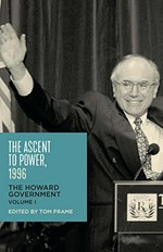 The ascent to power, 1996 : the Howard government. Volume I / edited by Tom Frame.