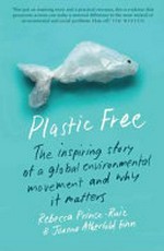 Plastic free : the inspiring story of a global environmental movement and why it matters / Rebeca Prince-Ruiz & Joanna Atherfold Finn.