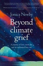 Beyond climate grief : a journey of love, snow, fire and an enchanted beer can / Jonica Newby.