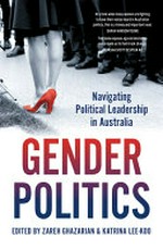 Gender politics : navigating political leadership in Australia / edited by Zareh Ghazarian & Katrina Lee-Koo.