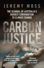 Carbon justice : the scandal of Australia's biggest contribution to climate change / Jeremy Moss.
