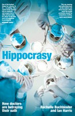 Hippocrasy : how doctors are betraying their oath / Rachelle Buchbinder and Ian Harris.
