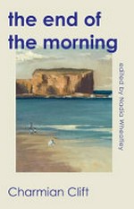 The end of the morning / the never-before-published novel by Charmian Clift ; edited by Nadia Wheatley.