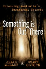 Something is out there : unlocking Australia's paranormal secrets / Julie Miller & Grant Osborn.