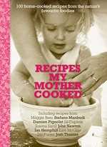 Recipes my mother cooked : 100 home-cooked recipes from the country's favourite foodies / foreword by the MacGrath Foundation ; introduction by Kate McGhie ; edited by Philippa Sandall.