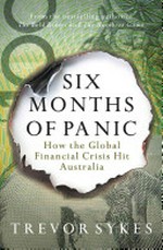 Six months of panic : how the Global Financial Crisis hit Australia / Trevor Sykes.