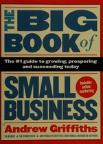 The big book of small business : the #1 guide to growing, prospering and succeeding today / Andrew Griffiths.
