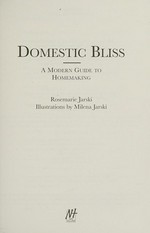 Domestic bliss : a modern guide to homemaking / Rosemarie Jarski.