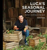 Luca's seasonal journey : Italian cooking at its best / Luca Ciano