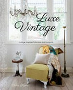 Luxe vintage : vintage inspired interiors and projects / Tahn Scoon ; photography by John Downs.