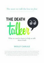 The death talker " : what we need to know to help us talk about death / Molly Carlile.