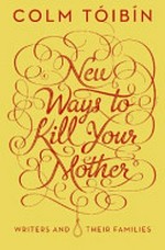New ways to kill your mother : writers and their families / Colm Tóibín.