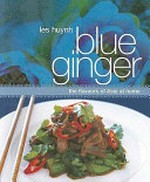 Blue ginger : the flavours of Asia at home / Les Huynh ; photography by Mikkel Vang ; styling by Christine Rudolph.