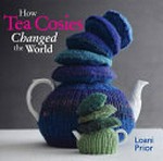 How tea cosies changed the world / Loani Prior.