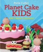 Planet Cake kids : 680 clever creations / Paris Cutler with Anna Maria Roche.