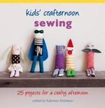 Sewing : 25 projects for a crafty afternoon / edited by Kathreen Ricketson.