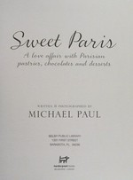 Sweet Paris : a love affair with Parisian pastries, chocolate and desserts / written & photographed by Michael Paul.