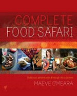 Complete food safari : delicious adventures through 44 cuisines / Maeve O'Meara.