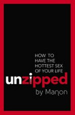 Unzipped : how to have the hottest sex of your life / by Manon.