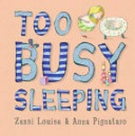 Too busy sleeping / [written by] Zanni Louise & [illustrated by] Anna Pignataro.