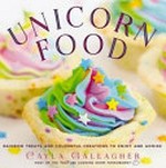 Unicorn food : rainbow treats and colourful creations to enjoy and admire / Cayla Gallagher.