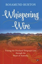 Whispering wire : tracing the Overland Telegraph Line through the heart of Australia / Rosamund Burton ; illustrations by Fleur Winten.