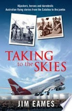 Taking to the skies : daredevils, heroes and hijackers, Australian flying stories from the Catalina to the Jumbo / Jim Eames.