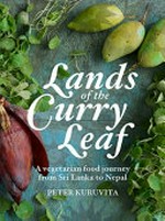 Lands of the curry leaf : a vegetarian food journey from Sri Lanka to Nepal / Peter Kuruvita.