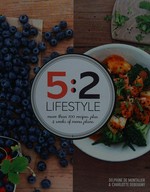 5:2 lifestyle : more than 100 recipes plus 4 weeks of menu plans / Delphine De Montalier & Charlotte Debeugny ; photography by Charlotte Lascève.