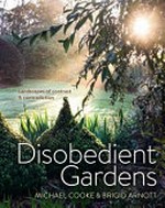 Disobedient gardens : landscapes of contrast and contradiction / Michael Cooke and Brigid Arnott.