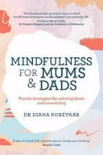 Mindfulness for mums & dads : proven strategies for calming down and connecting / Dr Diana Korevaar.