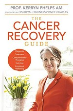The cancer recovery guide / Dr Kerryn Phelps ; foreword by His Royal Highness Prince Charles.
