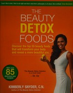 The beauty detox foods : discover the top 50 beauty foods that will transform your body and reveal a more beautiful you / Kimberly Snyder.