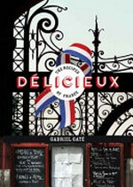 Délicieux : the recipes of France / Gabriel Gatâe.