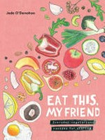 Eat this, my friend : everyday vegetarian recipes for sharing / Jade O'Donahoo.
