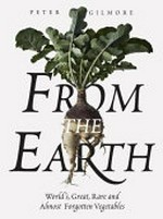 From the earth : world's great, rare and almost forgotten vegetables / Peter Gilmore ; photography by Brett Stevens.
