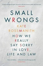 Small wrongs : how we really say sorry in love, life and law / Kate Rossmanith.